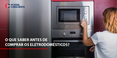 O que saber antes de comprar os eletrodomésticos?